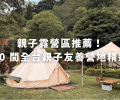 親子露營區推薦！ 10 間全台親子友善營地精選